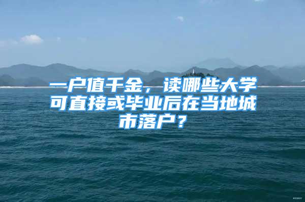 一戶值千金，讀哪些大學(xué)可直接或畢業(yè)后在當(dāng)?shù)爻鞘新鋺簦?/></p>
								<p style=