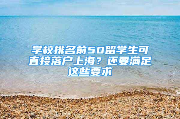 學校排名前50留學生可直接落戶上海？還要滿足這些要求→