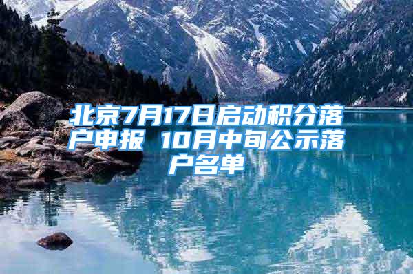 北京7月17日啟動積分落戶申報 10月中旬公示落戶名單