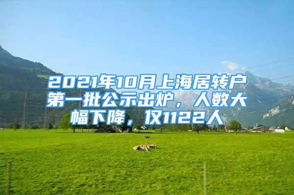 2021年10月上海居轉(zhuǎn)戶第一批公示出爐，人數(shù)大幅下降，僅1122人