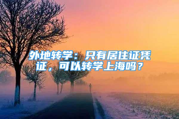 外地轉(zhuǎn)學(xué)：只有居住證憑證，可以轉(zhuǎn)學(xué)上海嗎？