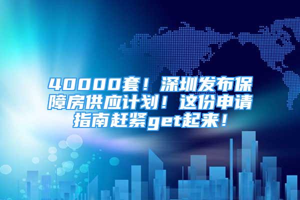 40000套！深圳發(fā)布保障房供應(yīng)計(jì)劃！這份申請指南趕緊get起來！