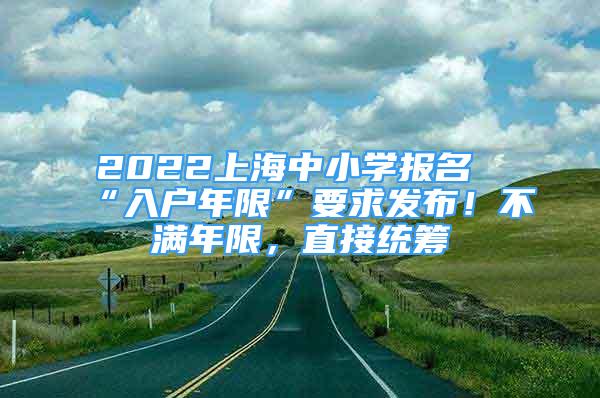 2022上海中小學報名“入戶年限”要求發(fā)布！不滿年限，直接統籌