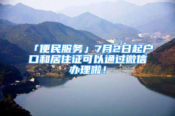 「便民服務(wù)」7月2日起戶口和居住證可以通過微信辦理啦！