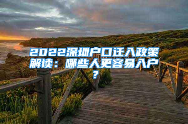 2022深圳戶口遷入政策解讀：哪些人更容易入戶？