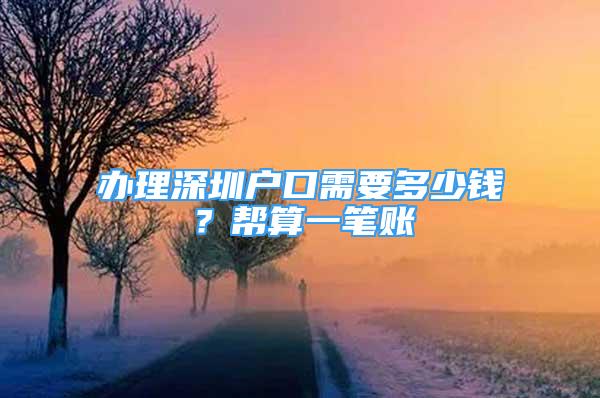 辦理深圳戶口需要多少錢？幫算一筆賬