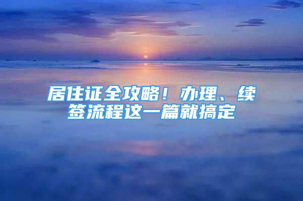 居住證全攻略！辦理、續(xù)簽流程這一篇就搞定