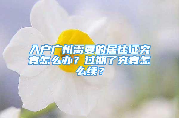 入戶廣州需要的居住證究竟怎么辦？過(guò)期了究竟怎么續(xù)？