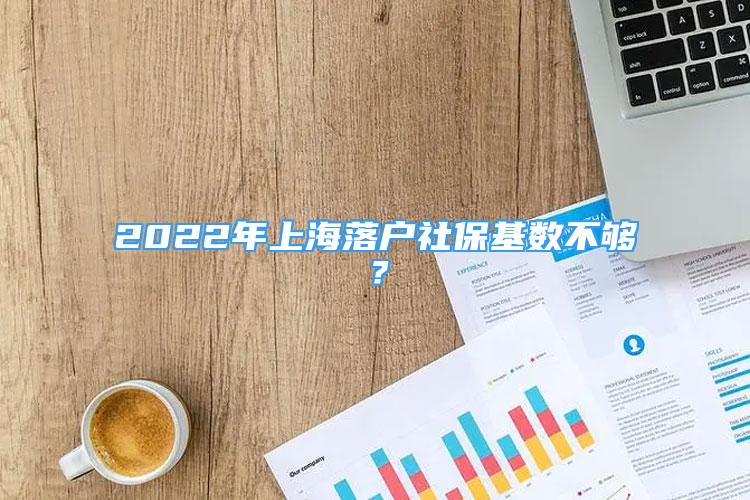 2022年上海落戶社?；鶖?shù)不夠？