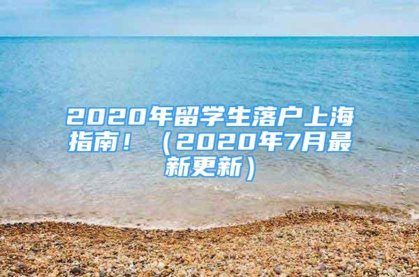 2020年留學(xué)生落戶上海指南?。?020年7月最新更新）