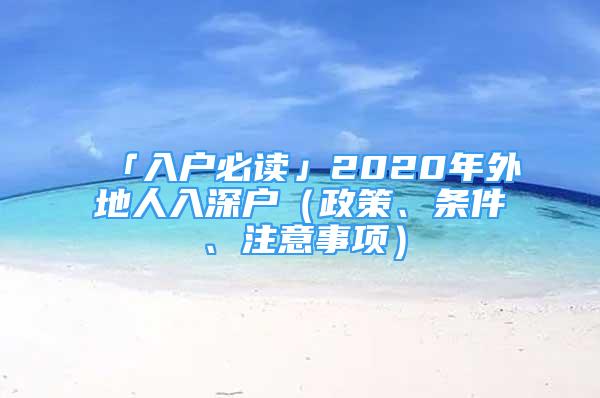 「入戶必讀」2020年外地人入深戶（政策、條件、注意事項(xiàng)）