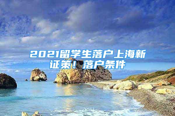 2021留學(xué)生落戶上海新證策！落戶條件