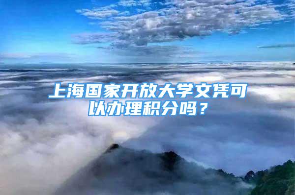 上海國家開放大學(xué)文憑可以辦理積分嗎？