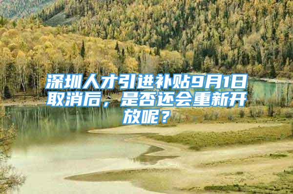 深圳人才引進補貼9月1日取消后，是否還會重新開放呢？