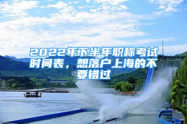 2022年下半年職稱考試時間表，想落戶上海的不要錯過