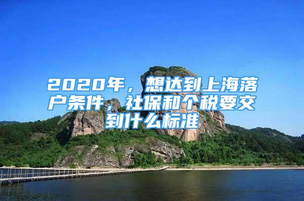 2020年，想達到上海落戶條件，社保和個稅要交到什么標準