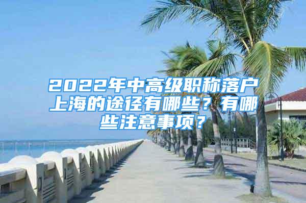 2022年中高級職稱落戶上海的途徑有哪些？有哪些注意事項？