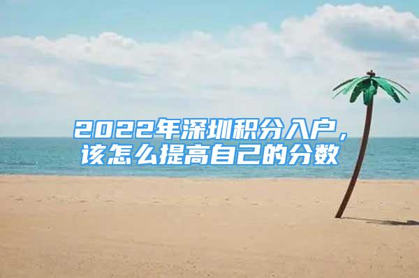 2022年深圳積分入戶，該怎么提高自己的分數(shù)