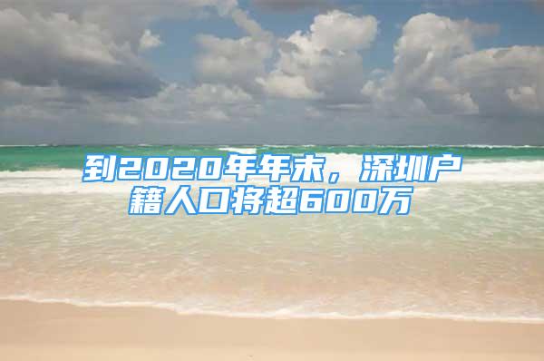 到2020年年末，深圳戶籍人口將超600萬