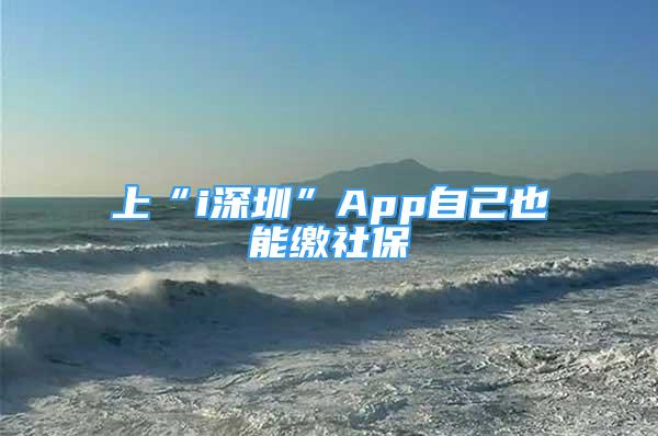 上“i深圳”App自己也能繳社保