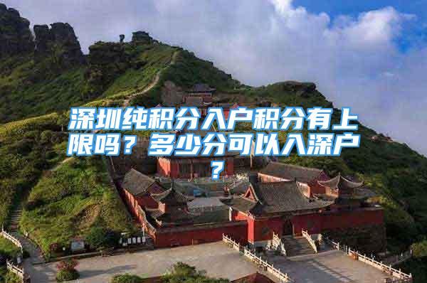 深圳純積分入戶積分有上限嗎？多少分可以入深戶？