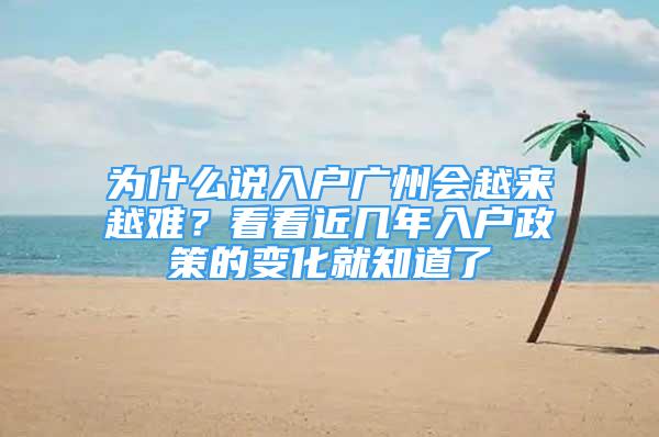 為什么說入戶廣州會越來越難？看看近幾年入戶政策的變化就知道了