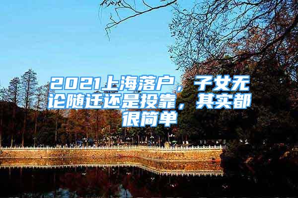 2021上海落戶，子女無論隨遷還是投靠，其實(shí)都很簡單