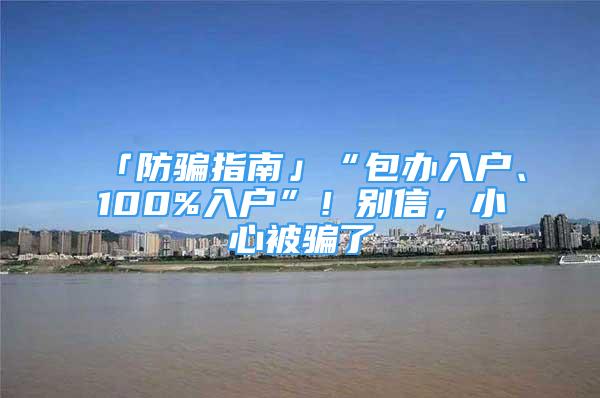 「防騙指南」“包辦入戶、100%入戶”！別信，小心被騙了