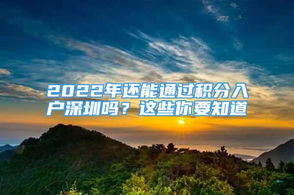 2022年還能通過積分入戶深圳嗎？這些你要知道