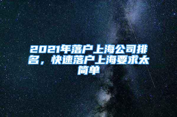 2021年落戶上海公司排名，快速落戶上海要求太簡單