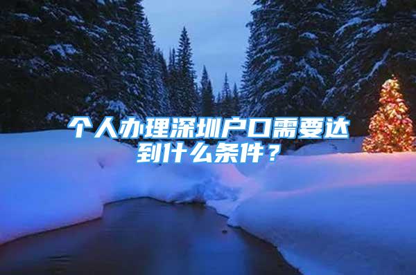 個人辦理深圳戶口需要達到什么條件？