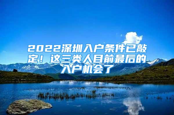 2022深圳入戶條件已敲定！這三類人目前最后的入戶機(jī)會了