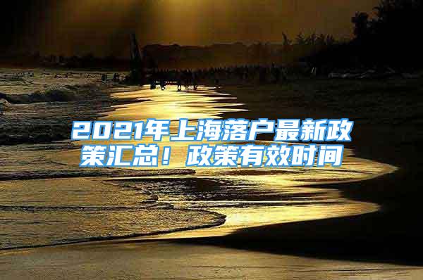 2021年上海落戶最新政策匯總！政策有效時(shí)間