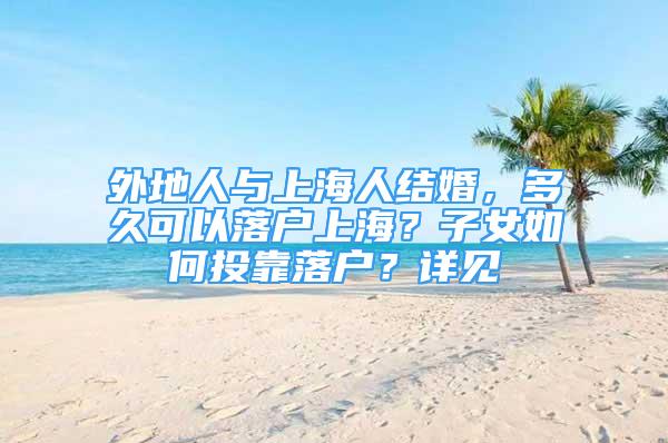 外地人與上海人結(jié)婚，多久可以落戶上海？子女如何投靠落戶？詳見