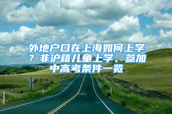 外地戶口在上海如何上學？非滬籍兒童上學、參加中高考條件一覽