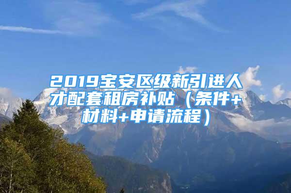 2019寶安區(qū)級(jí)新引進(jìn)人才配套租房補(bǔ)貼（條件+材料+申請(qǐng)流程）