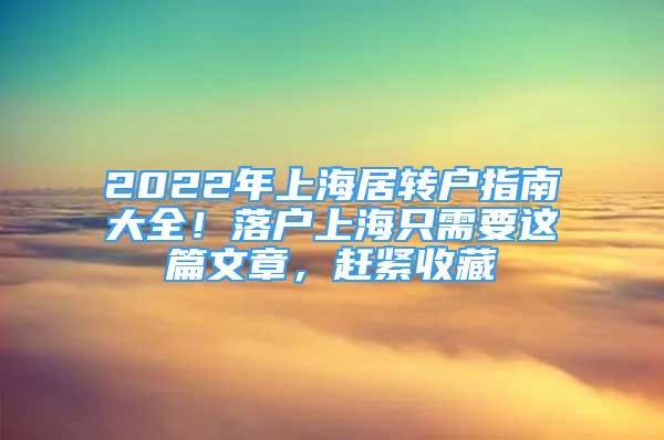 2022年上海居轉(zhuǎn)戶指南大全！落戶上海只需要這篇文章，趕緊收藏