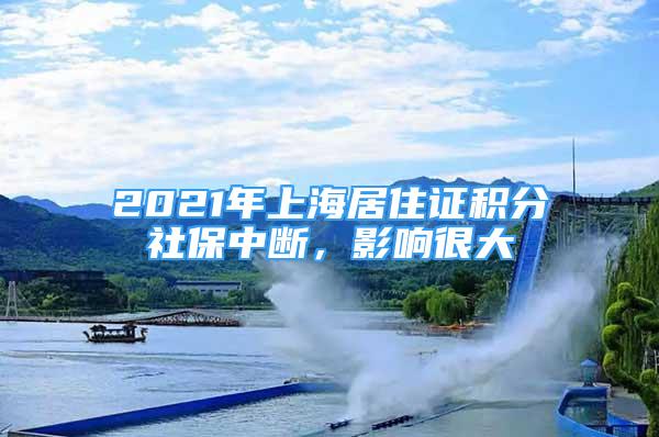 2021年上海居住證積分社保中斷，影響很大