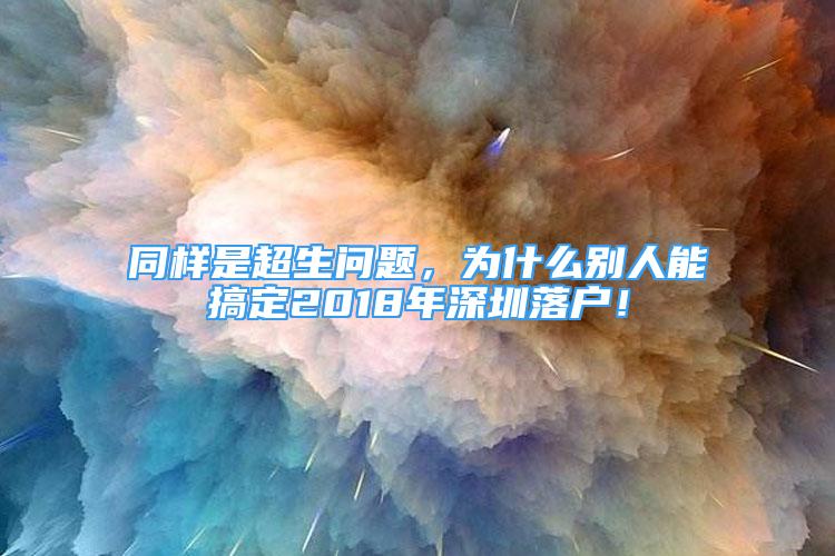 同樣是超生問題，為什么別人能搞定2018年深圳落戶！