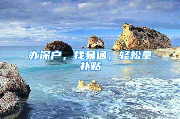 辦深戶，找易通，輕松拿補(bǔ)貼