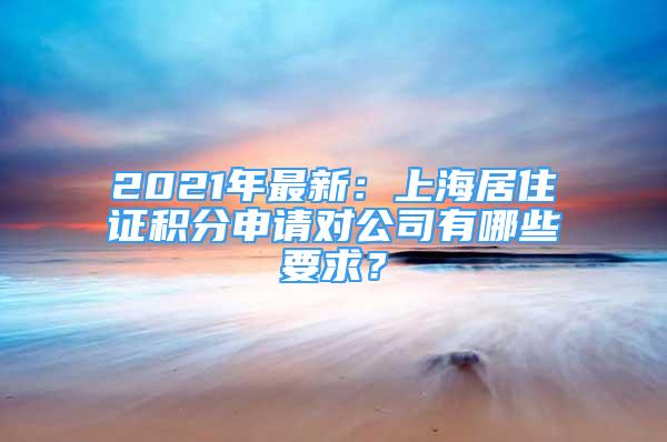 2021年最新：上海居住證積分申請對公司有哪些要求？