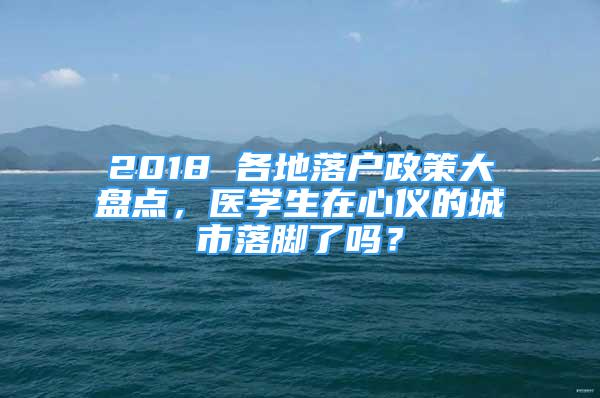 2018 各地落戶政策大盤點，醫(yī)學生在心儀的城市落腳了嗎？