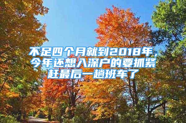 不足四個(gè)月就到2018年，今年還想入深戶(hù)的要抓緊趕最后一趟班車(chē)了