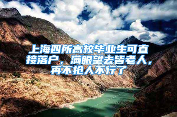 上海四所高校畢業(yè)生可直接落戶，滿眼望去皆老人，再不搶人不行了