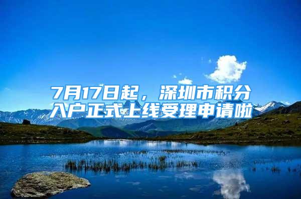 7月17日起，深圳市積分入戶正式上線受理申請(qǐng)啦