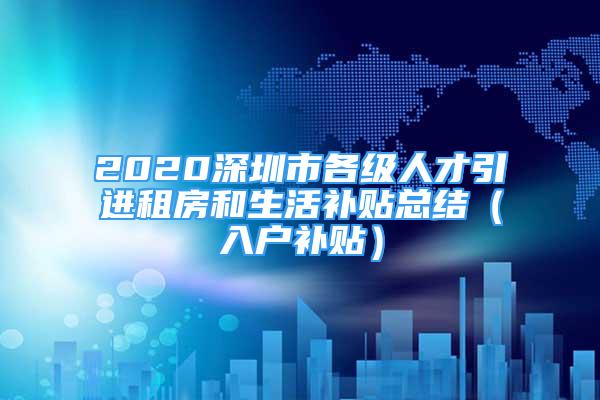 2020深圳市各級人才引進租房和生活補貼總結（入戶補貼）