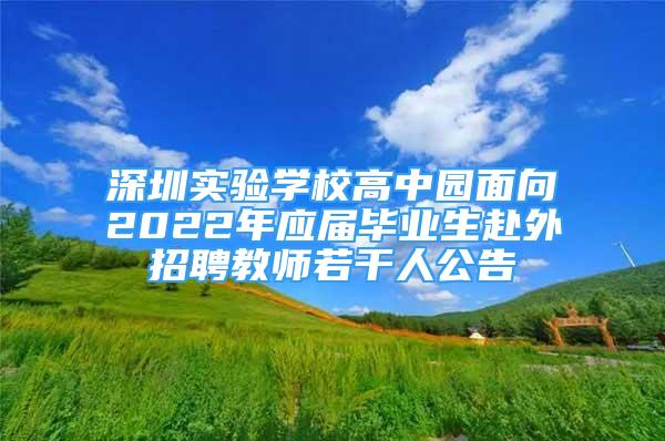 深圳實驗學(xué)校高中園面向2022年應(yīng)屆畢業(yè)生赴外招聘教師若干人公告