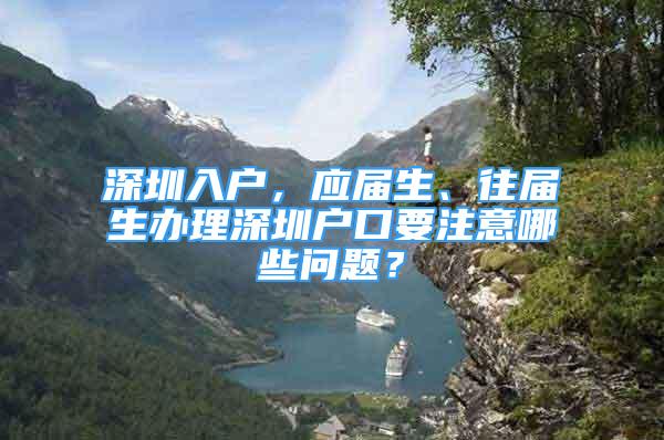 深圳入戶，應(yīng)屆生、往屆生辦理深圳戶口要注意哪些問題？