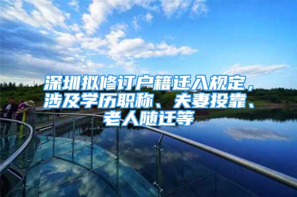 深圳擬修訂戶籍遷入規(guī)定，涉及學歷職稱、夫妻投靠、老人隨遷等