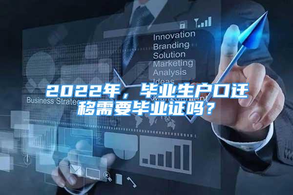 2022年，畢業(yè)生戶口遷移需要畢業(yè)證嗎？